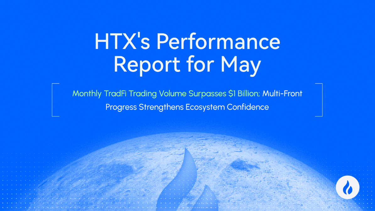 HTX Releases May Performance Report: TradFi Monthly Trading Volume Surpasses $1 Billion, While Multi-Front Progress Rebuilds Ecosystem Confidence